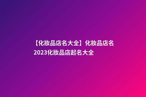 【化妝品店名大全】化妝品店名 2023化妝品店起名大全-第1張-店鋪起名-玄機派